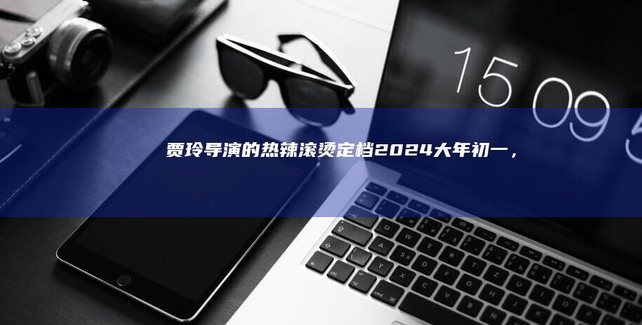 贾玲导演的《热辣滚烫》定档 2024 大年初一，对此你有哪些期待？