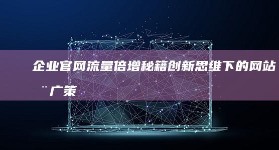 企业官网流量倍增秘籍：创新思维下的网站推广策略