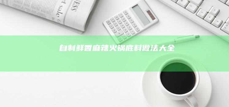 自制鲜香麻辣火锅底料做法大全